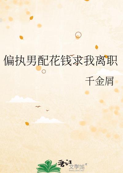 偏执男配花钱求我离职