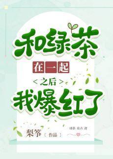 和绿茶在一起之后我爆火了