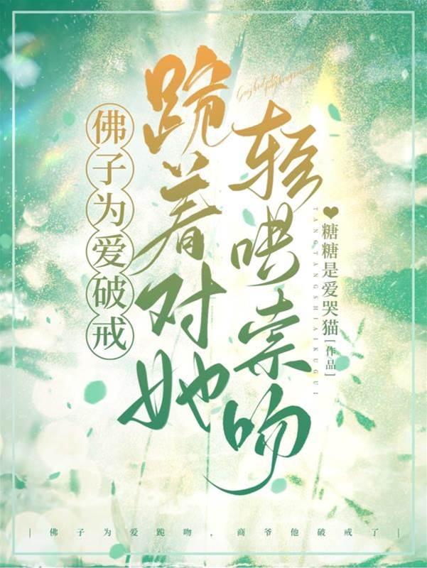 佛子为爱破戒，跪着对她轻哄索吻