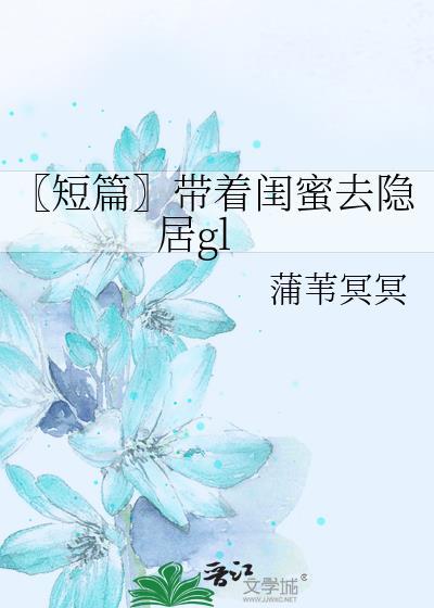 【短篇】带着闺蜜去隐居gl