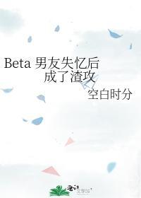 Beta男友失忆后成了渣攻