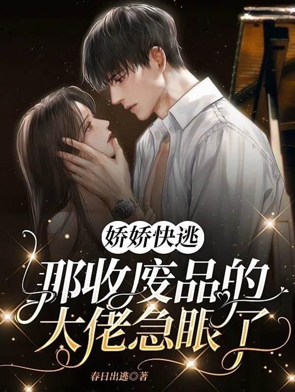 娇娇快逃,那收废品的大佬急眼了