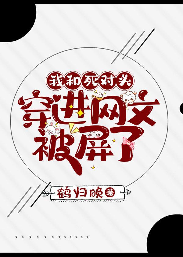 我和死对头穿进网文被屏了