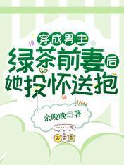 穿成男主绿茶前妻后，她投怀送抱