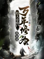 给大帝收尸,我暴涨万年修为!