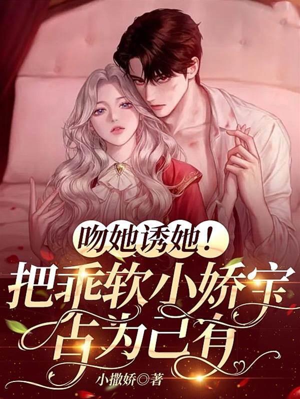 吻她诱她!把乖软小娇宝占为己有