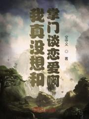 拜托,我真没想和掌门谈恋爱啊