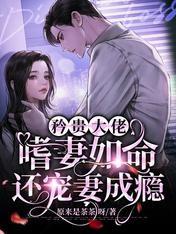矜贵大佬嗜妻如命,还宠妻成瘾