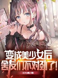 变成美少女后,舍友们不对劲了!