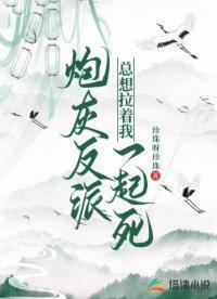 炮灰反派总想拉着我一起死