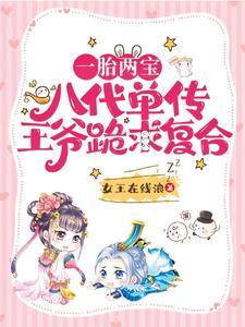 一胎两宝,八代单传王爷跪求覆合