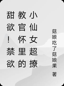 甜欲!禁欲教官怀里的小仙女超撩