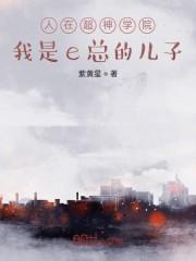 人在超神学院,我是e总的儿子