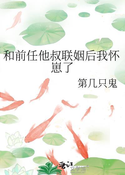和前任他叔联姻后我怀崽了