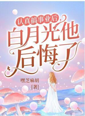 认真搞事业后,白月光他后悔了
