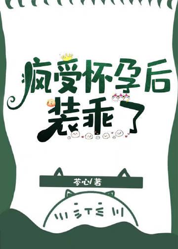 疯受怀孕后装乖了