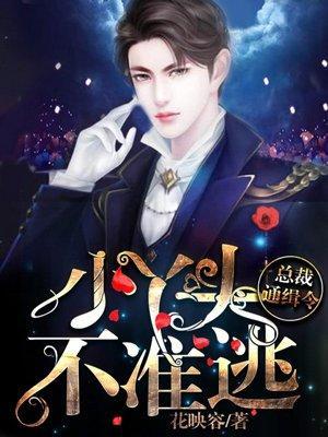总裁通辑令:小丫头,不准逃!