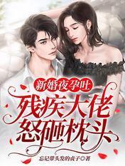 新婚夜孕吐,残疾大佬怒砸枕头!