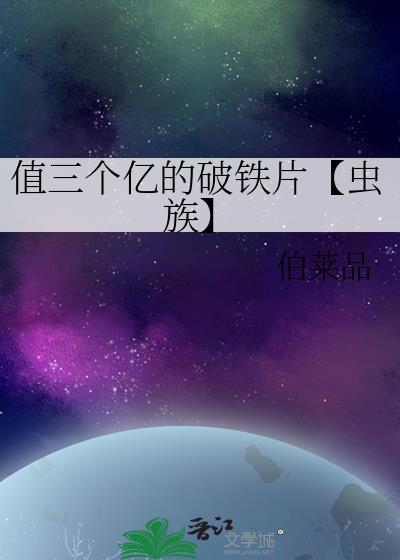 值三个亿的破铁片【虫族】