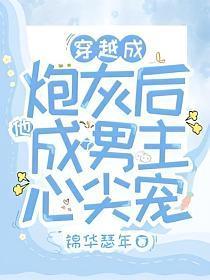 穿越成炮灰后他成了男主心尖宠