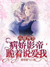 高甜预警!病娇影帝跪着说爱我