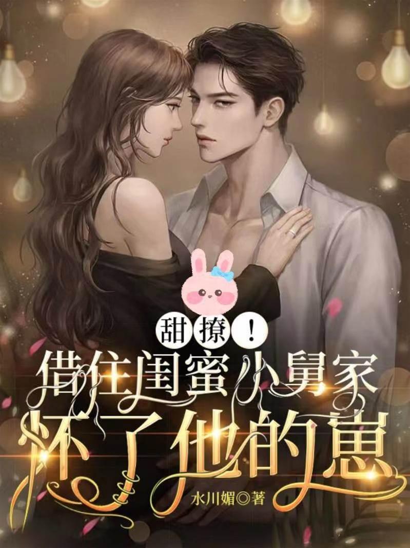 甜撩！借住闺蜜小舅家怀了他的崽
