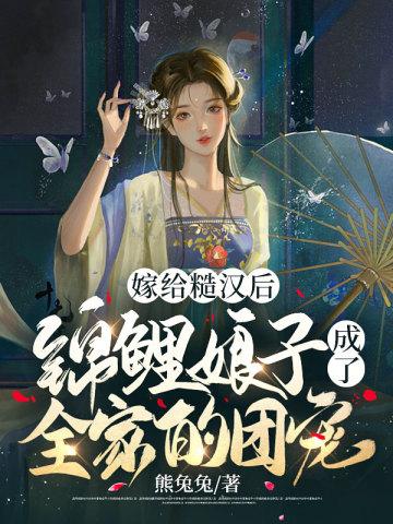 嫁给糙汉后,锦鲤娘子成了全家的团宠