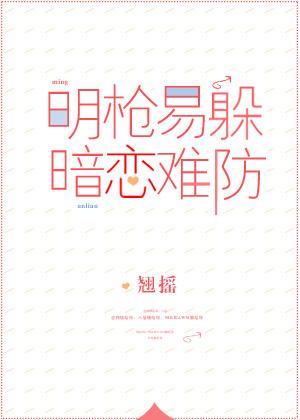 明枪易躲,暗恋难防(校对版+番外)