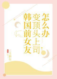 韩国前女友变顶头上司怎么办