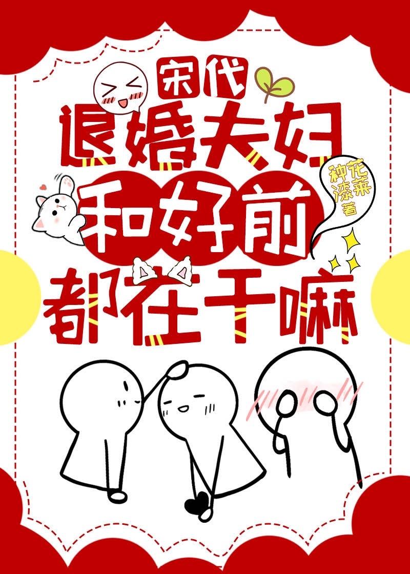 宋代退婚夫妇和好前都在干嘛?(中国大漆文化小说)