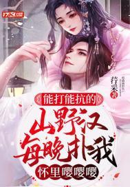 能打能抗的山野汉,每晚扑我怀裏嘤嘤嘤