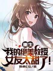 重生:我的绝美教授女友太甜了!