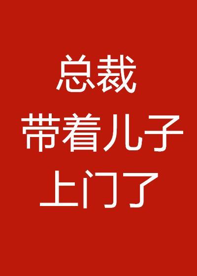 总裁带着儿子上门了