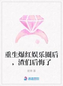 重生爆红娱乐圈后,渣们后悔了