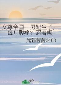 女尊帝国,男妃生子。每月腹痛?忍着呗