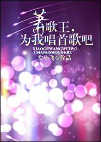 [娱乐圈]萧歌王，为我唱首歌吧