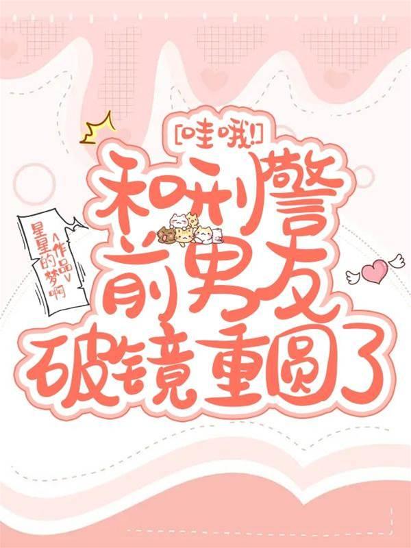 哇哦!和刑警前男友破镜重圆了