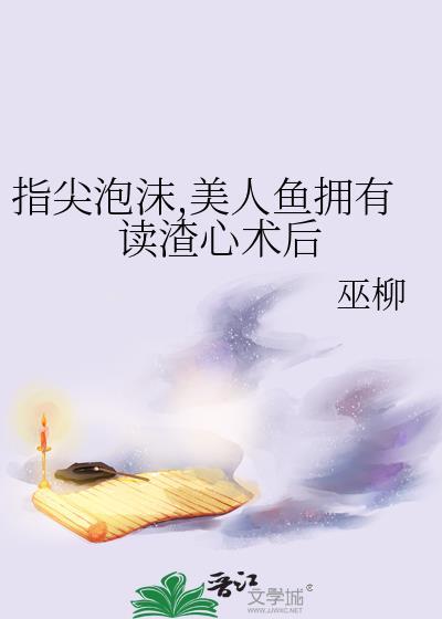 指尖泡沫,美人鱼拥有读渣心术后