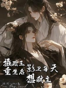 摄政王重生后,影卫每天想弒主!