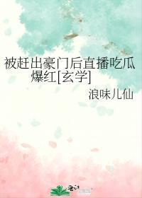 被赶出豪门后直播吃瓜爆红[玄学]