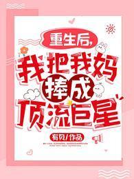 重生后,我把我妈捧成顶流巨星