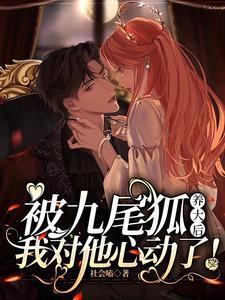 被九尾狐养大后,我对他心动了!