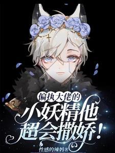 偏执大佬的小妖精他超会撒娇!