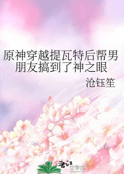 原神穿越提瓦特后帮男朋友搞到了神之眼