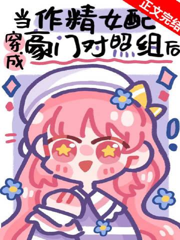作精美人穿成豪门对照组后