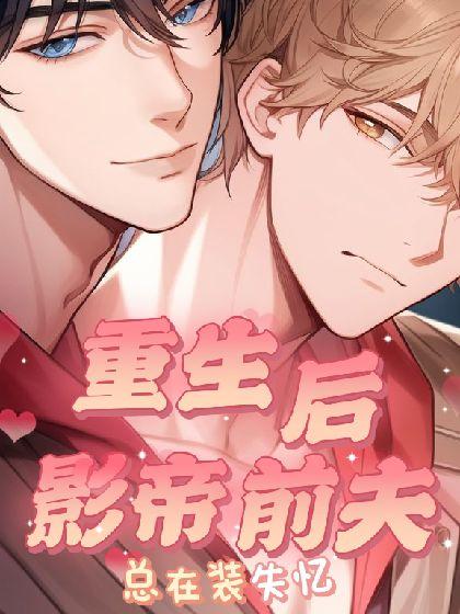 【abo】重生后影帝前夫总在装失忆