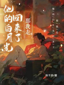 他的白月光回来了,那我走