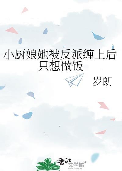 小厨娘她被反派缠上后只想做饭