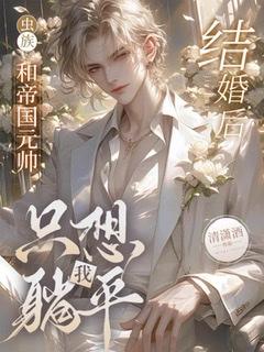 【虫族】和帝国元帅结婚后我只想躺平