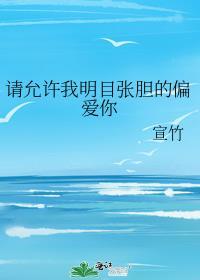 请允许我明目张胆的偏爱你